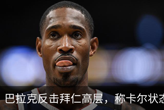 巴拉克反击拜仁高层，称卡尔状态明显回暖！