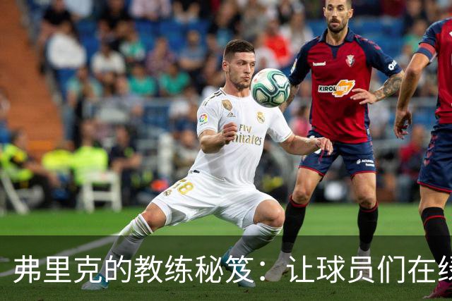 弗里克的教练秘笈：让球员们在绿茵场上疯狂发光！