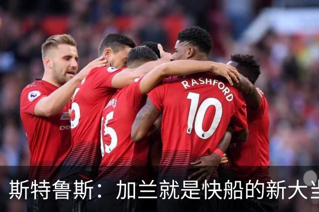 斯特鲁斯：加兰就是快船的新大当家，我满怀期待！
