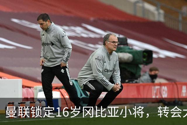 曼联锁定16岁冈比亚小将，转会大战一触即发！